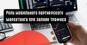 Роль мобильного партнерского маркетинга при заливе трафика